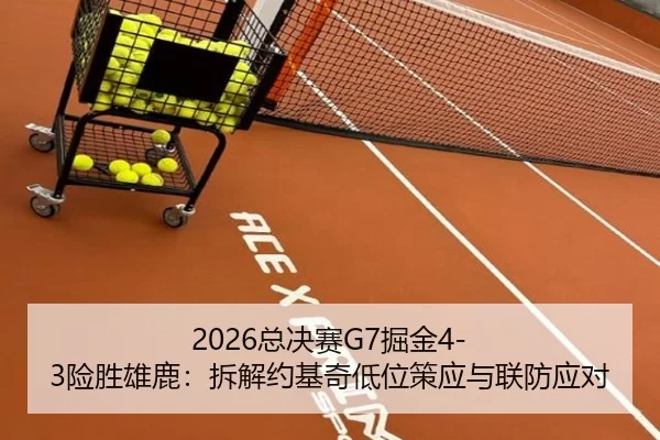 2026总决赛G7掘金4-3险胜雄鹿：拆解约基奇低位策应与联防应对