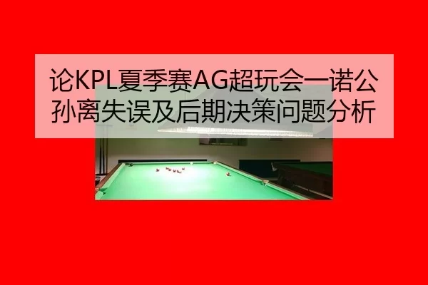 论KPL夏季赛AG超玩会一诺公孙离失误及后期决策问题分析