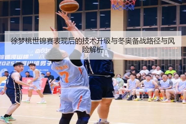 徐梦桃世锦赛表现后的技术升级与冬奥备战路径与风险解析