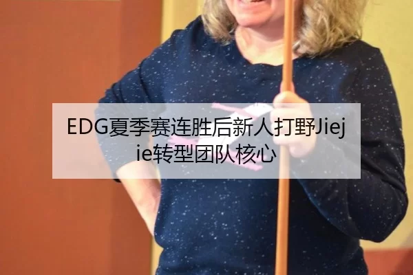EDG夏季赛连胜后新人打野Jiejie转型团队核心